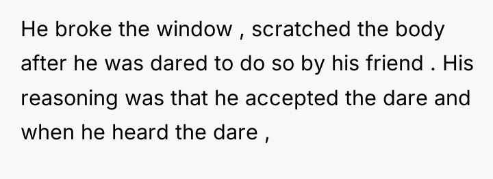 He broke the window , scratched the body after he...