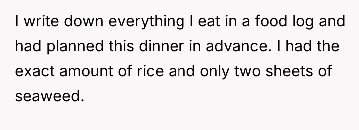 I write down everything I eat in a food log...