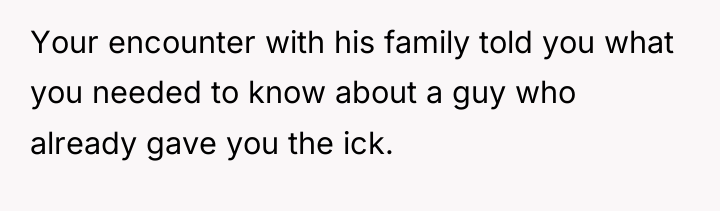 Your encounter with his family told you what you needed...