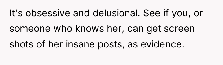 It's obsessive and delusional. See if you, or someone who...