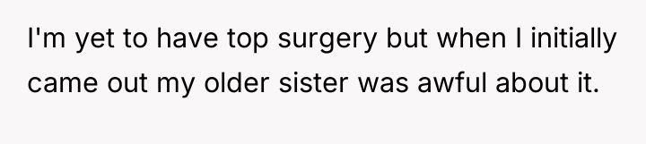 I'm yet to have top surgery but when I initially...