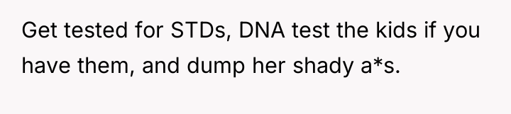 Get tested for STDs, DNA test the kids if you...