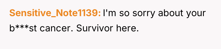 Sensitive_Note1139 I'm so sorry about your b***st cancer. Survivor here.