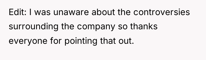 Edit: I was unaware about the controversies surrounding the company...