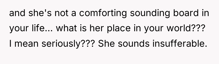 and she's not a comforting sounding board in your life......