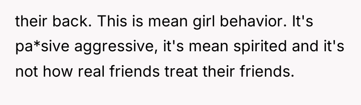 their back. This is mean girl behavior. It's pa*sive aggressive,...