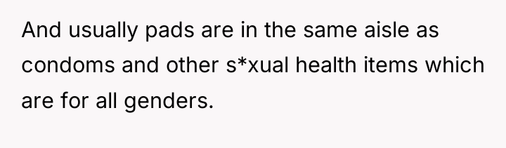 And usually pads are in the same aisle as condoms...