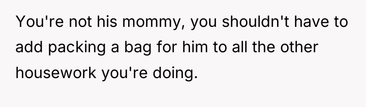 You're not his mommy, you shouldn't have to add packing...
