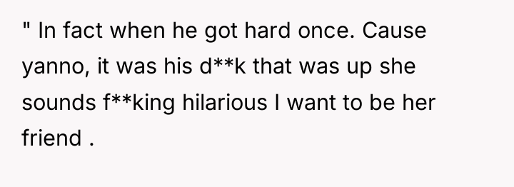 " In fact when he got hard once. Cause yanno,...