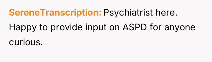 SereneTranscription Psychiatrist here. Happy to provide input on ASPD for...
