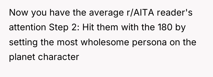 Now you have the average r/AITA reader's attention Step 2:...