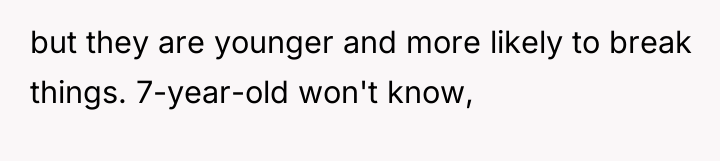 but they are younger and more likely to break things....