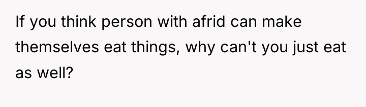 If you think person with afrid can make themselves eat...