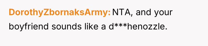 DorothyZbornaksArmy NTA, and your boyfriend sounds like a d***henozzle.