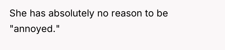 She has absolutely no reason to be "annoyed."