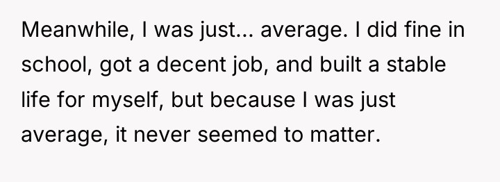 Meanwhile, I was just... average. I did fine in school,...