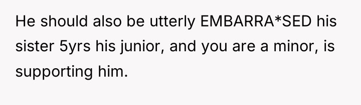 He should also be utterly EMBARRA*SED his sister 5yrs his...
