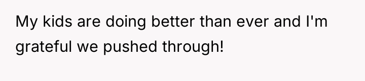 My kids are doing better than ever and I'm grateful...