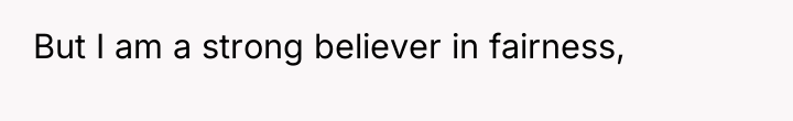 But I am a strong believer in fairness,