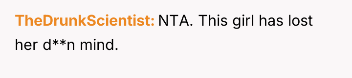 TheDrunkScientist NTA. This girl has lost her d**n mind.