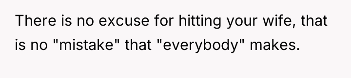 There is no excuse for hitting your wife, that is...