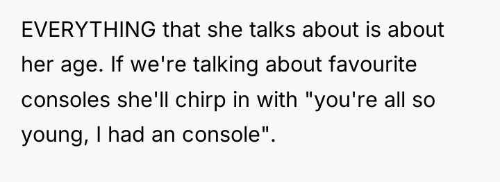 EVERYTHING that she talks about is about her age. If...