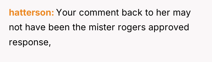 hatterson Your comment back to her may not have been...