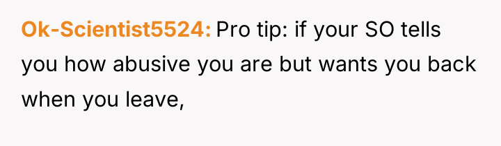 Ok-Scientist5524 Pro tip: if your SO tells you how abusive...
