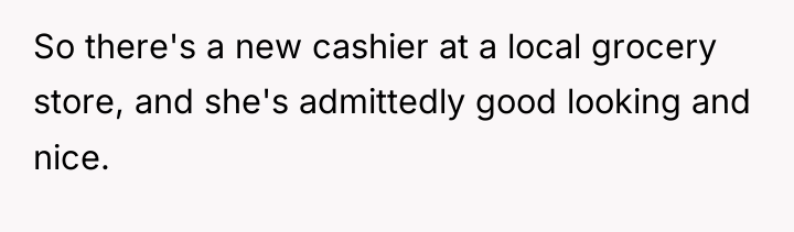 So there's a new cashier at a local grocery store,...