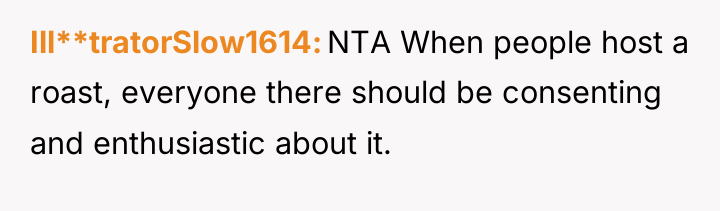 Ill**tratorSlow1614 NTA When people host a roast, everyone there should...