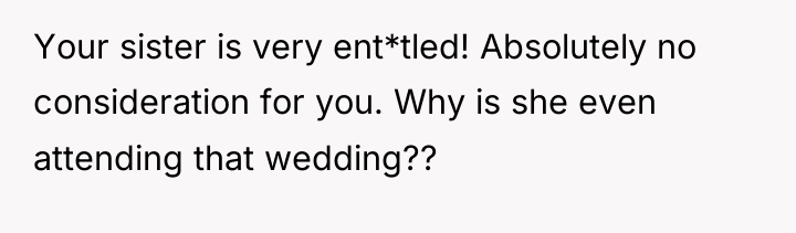 Your sister is very ent*tled! Absolutely no consideration for you....