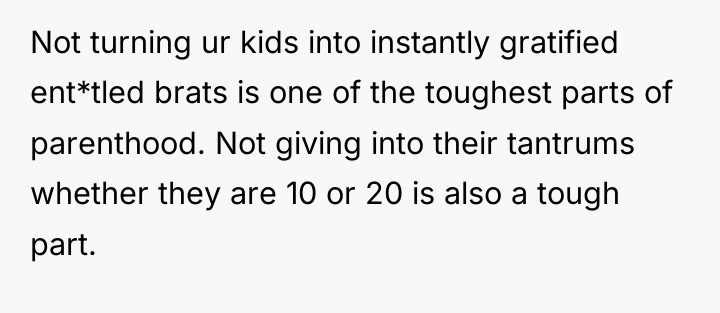 Not turning ur kids into instantly gratified ent*tled brats is...