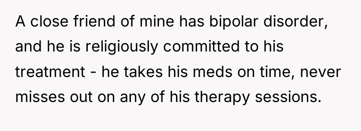 A close friend of mine has bipolar disorder, and he...