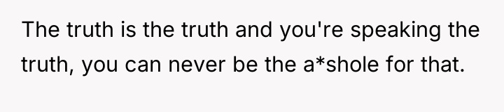 The truth is the truth and you're speaking the truth,...