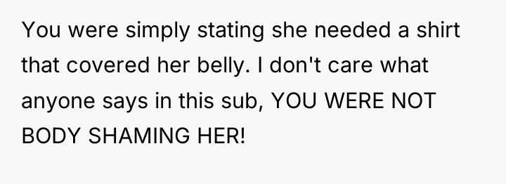 You were simply stating she needed a shirt that covered...