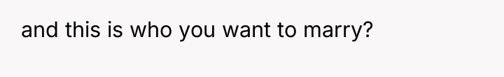 and this is who you want to marry?