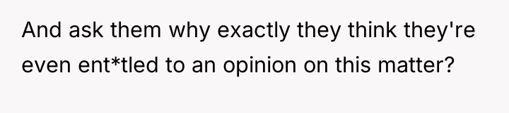 And ask them why exactly they think they're even ent*tled...