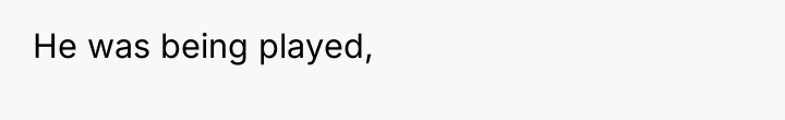 He was being played,