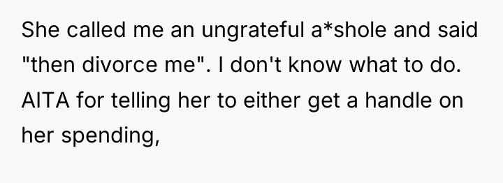 She called me an ungrateful a*shole and said "then divorce...