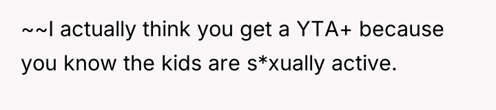 ~~I actually think you get a YTA+ because you know...