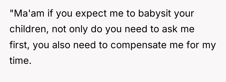 "Ma'am if you expect me to babysit your children, not...