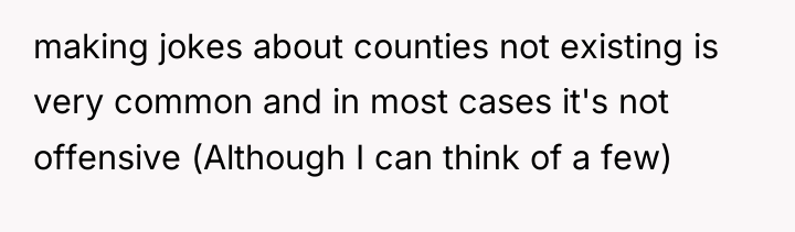 making jokes about counties not existing is very common and...