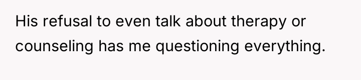 His refusal to even talk about therapy or counseling has...