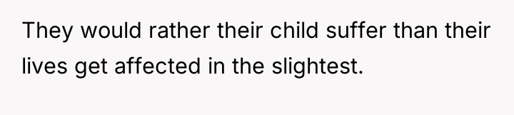They would rather their child suffer than their lives get...