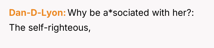 Dan-D-Lyon Why be a*sociated with her?: The self-righteous,
