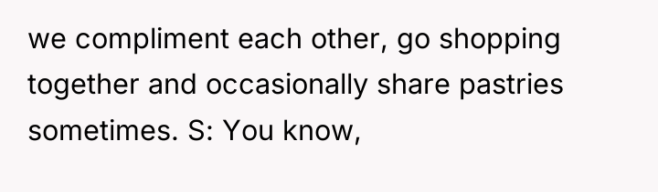 we compliment each other, go shopping together and occasionally share...