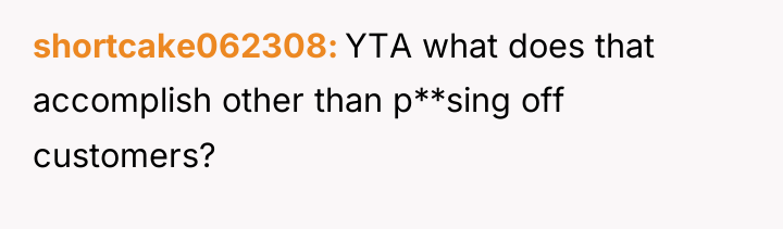 shortcake062308 YTA what does that accomplish other than p**sing off...