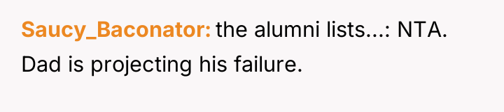 Saucy_Baconator the alumni lists...: NTA. Dad is projecting his failure.