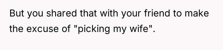 But you shared that with your friend to make the...
