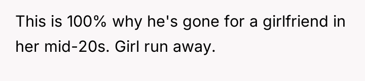 This is 100% why he's gone for a girlfriend in...